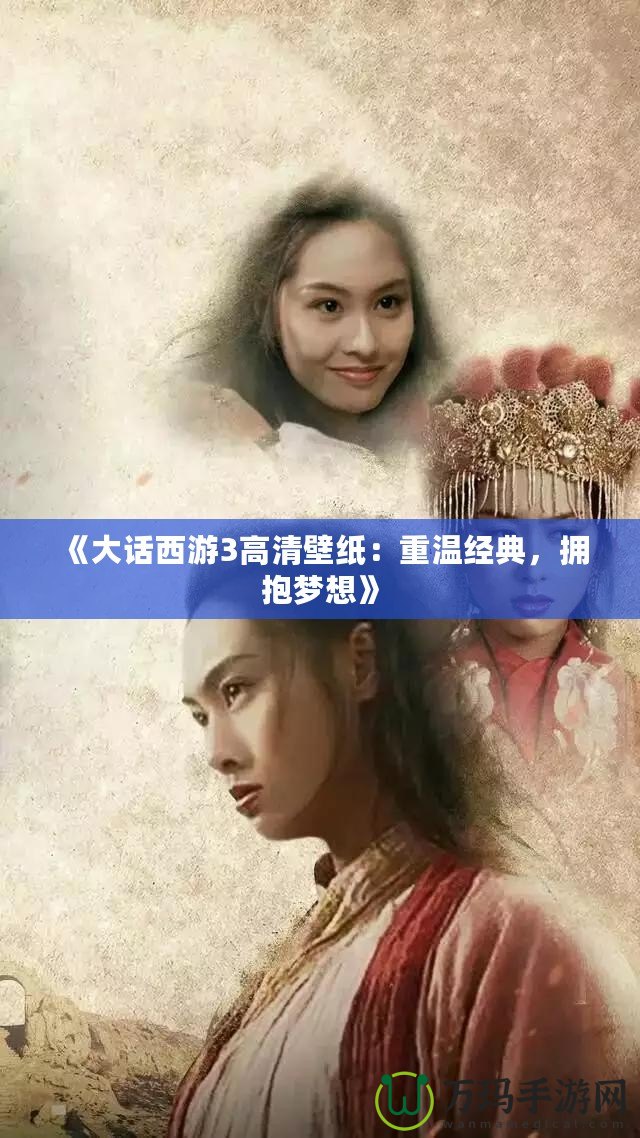 《大話西游3高清壁紙：重溫經典，擁抱夢想》