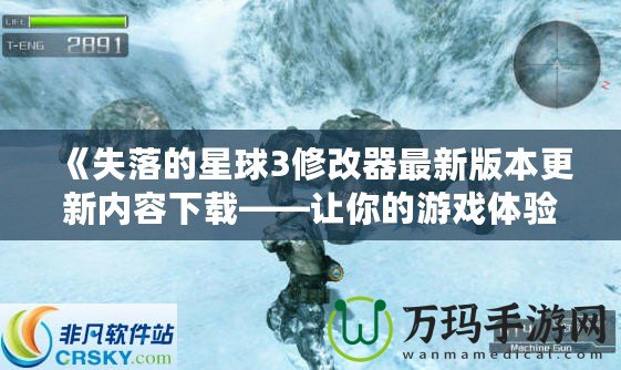 《失落的星球3修改器最新版本更新內容下載——讓你的游戲體驗更加完美！》