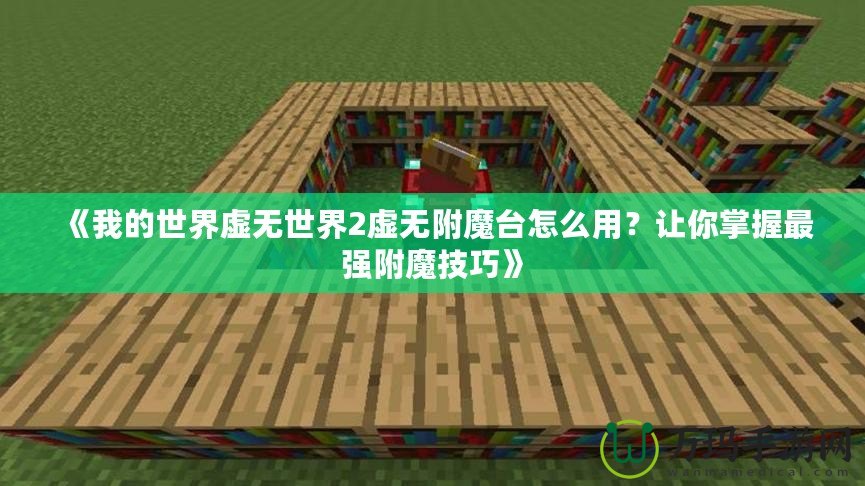 《我的世界虛無世界2虛無附魔臺(tái)怎么用？讓你掌握最強(qiáng)附魔技巧》
