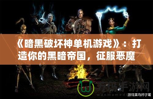 《暗黑破壞神單機游戲》：打造你的黑暗帝國，征服惡魔之地！