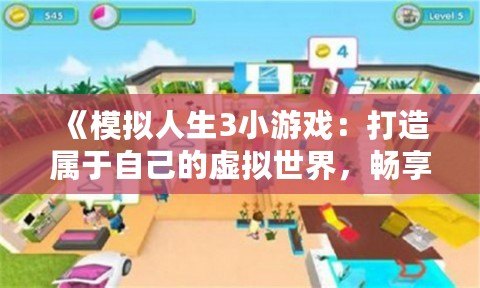 《模擬人生3小游戲：打造屬于自己的虛擬世界，暢享無限創意！》