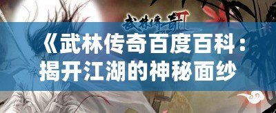 《武林傳奇百度百科：揭開江湖的神秘面紗，暢游江湖世界！》