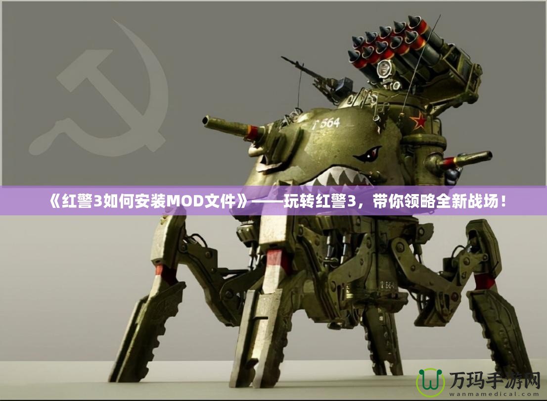 《紅警3如何安裝MOD文件》——玩轉紅警3，帶你領略全新戰(zhàn)場！