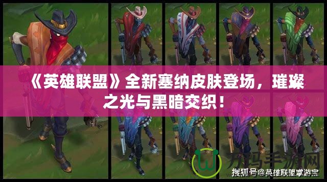 《英雄聯盟》全新塞納皮膚登場，璀璨之光與黑暗交織！