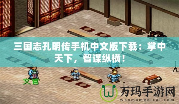 三國志孔明傳手機中文版下載：掌中天下，智謀縱橫！
