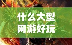 什么大型網游好玩不花錢？這幾款游戲讓你暢享樂趣無負擔