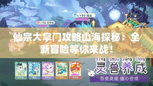 仙宗大掌門攻略山海探秘：全新冒險等你來戰(zhàn)！