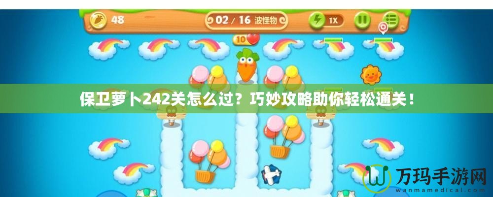 保衛(wèi)蘿卜242關(guān)怎么過(guò)？巧妙攻略助你輕松通關(guān)！
