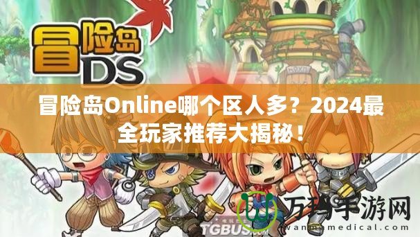 冒險(xiǎn)島Online哪個(gè)區(qū)人多？2024最全玩家推薦大揭秘！