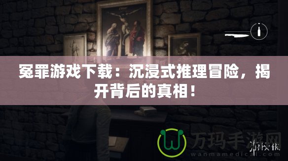 冤罪游戲下載：沉浸式推理冒險(xiǎn)，揭開背后的真相！