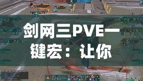 劍網(wǎng)三PVE一鍵宏：讓你的戰(zhàn)斗效率翻倍，輕松征戰(zhàn)江湖！