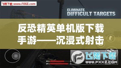 反恐精英單機(jī)版下載手游——沉浸式射擊體驗(yàn)，暢享無(wú)窮樂(lè)趣