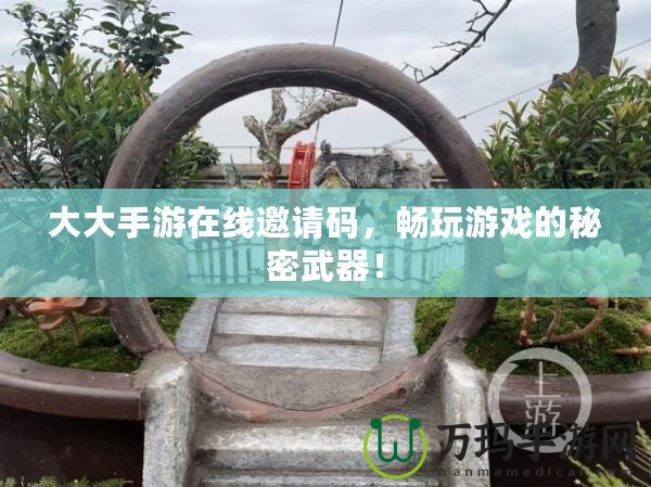 大大手游在線邀請碼，暢玩游戲的秘密武器！