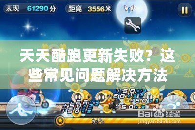 天天酷跑更新失敗？這些常見問(wèn)題解決方法大揭秘！