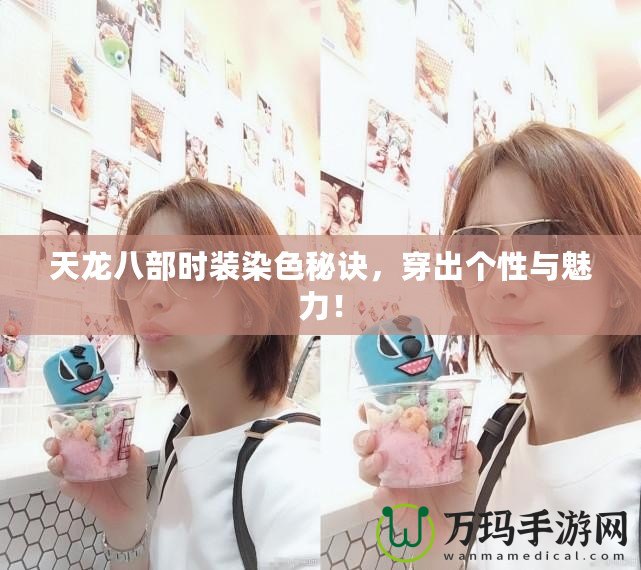 天龍八部時裝染色秘訣，穿出個性與魅力！