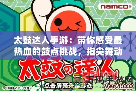 太鼓達(dá)人手游：帶你感受最熱血的鼓點(diǎn)挑戰(zhàn)，指尖舞動(dòng)無(wú)限激情！