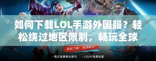 如何下載LOL手游外國服？輕松繞過地區限制，暢玩全球競技！