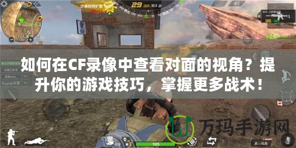 如何在CF錄像中查看對面的視角？提升你的游戲技巧，掌握更多戰術！
