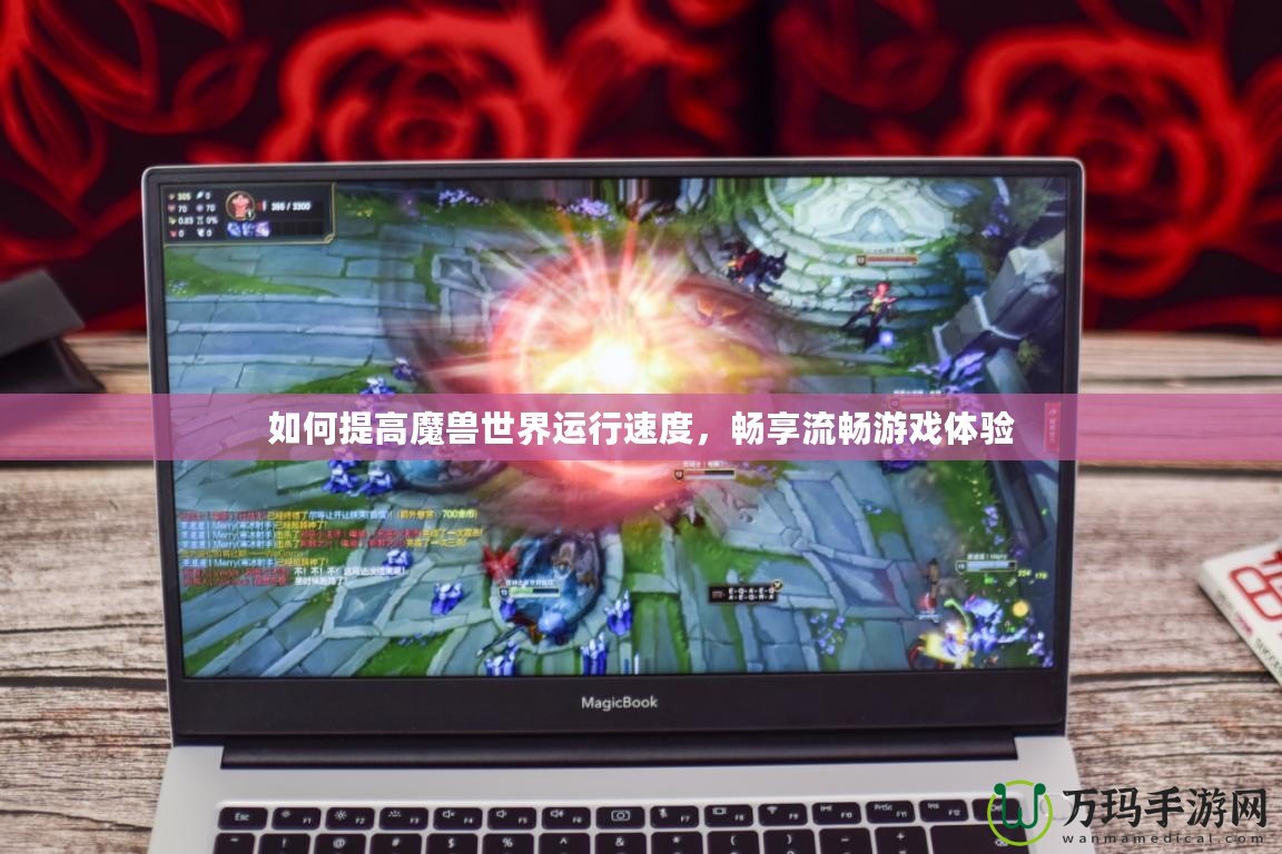 如何提高魔獸世界運(yùn)行速度，暢享流暢游戲體驗