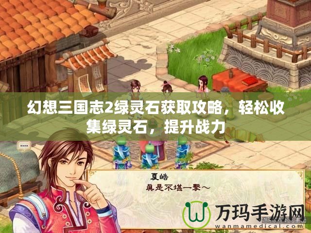 幻想三國志2綠靈石獲取攻略，輕松收集綠靈石，提升戰力