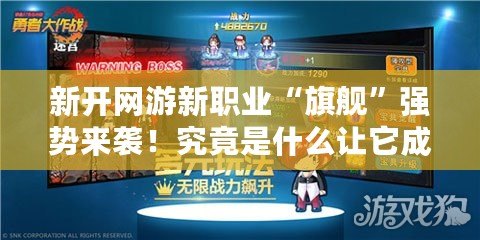 新開網游新職業“旗艦”強勢來襲！究竟是什么讓它成為焦點？