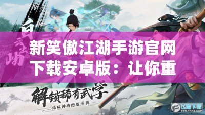 新笑傲江湖手游官網(wǎng)下載安卓版：讓你重返江湖，體驗(yàn)指尖上的武俠傳奇