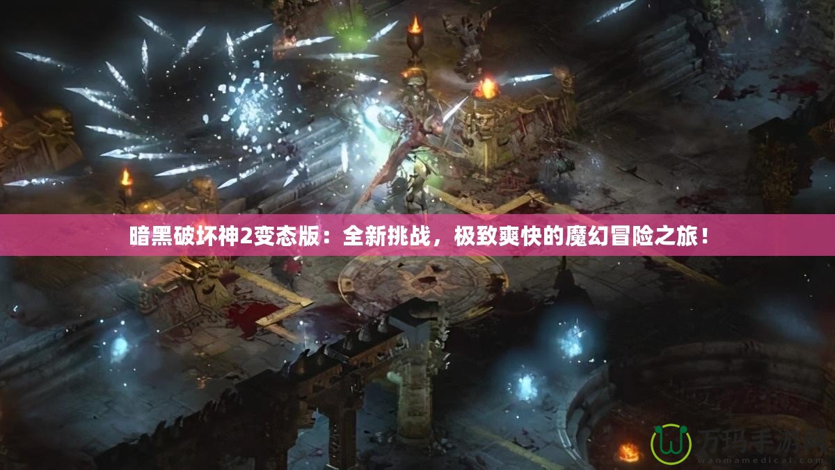 暗黑破壞神2變態版：全新挑戰，極致爽快的魔幻冒險之旅！