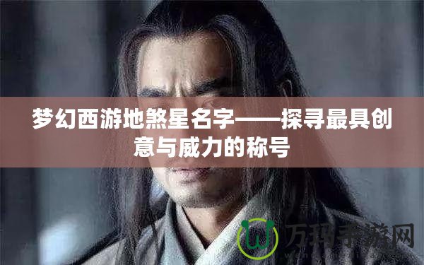 夢(mèng)幻西游地煞星名字——探尋最具創(chuàng)意與威力的稱號(hào)