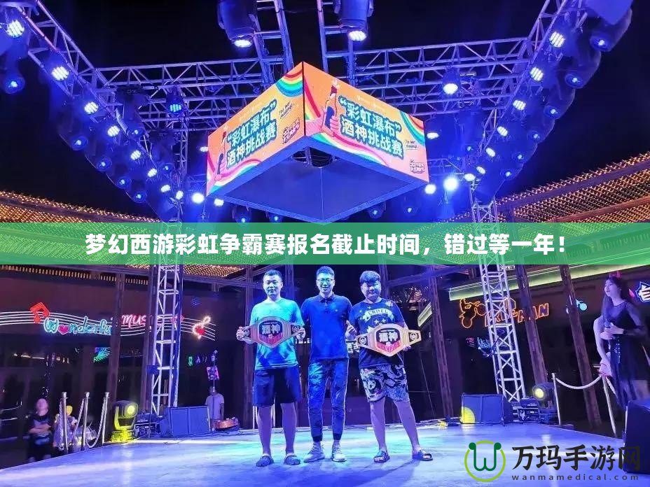 夢幻西游彩虹爭霸賽報名截止時間，錯過等一年！