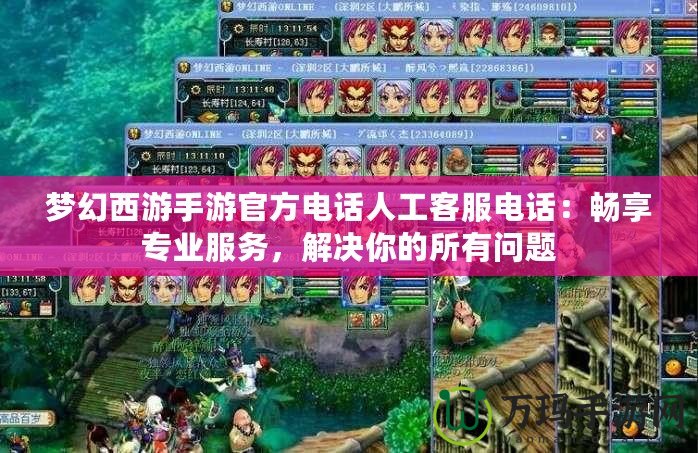 夢幻西游手游官方電話人工客服電話：暢享專業服務，解決你的所有問題
