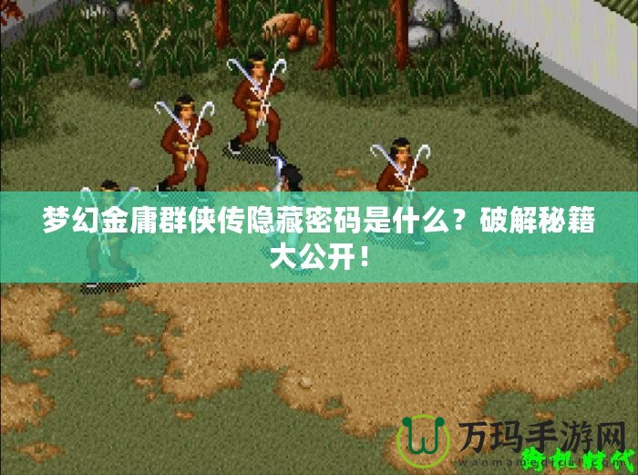 夢幻金庸群俠傳隱藏密碼是什么？破解秘籍大公開！