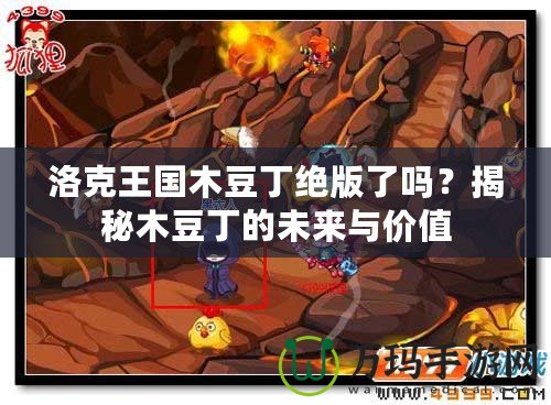 洛克王國木豆丁絕版了嗎？揭秘木豆丁的未來與價值
