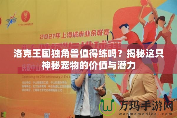 洛克王國(guó)獨(dú)角獸值得練嗎？揭秘這只神秘寵物的價(jià)值與潛力