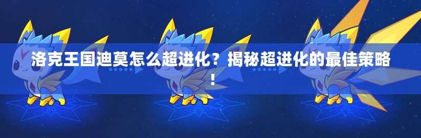 洛克王國迪莫怎么超進(jìn)化？揭秘超進(jìn)化的最佳策略！