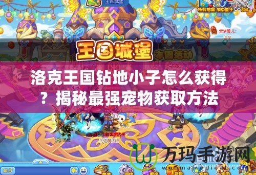 洛克王國鉆地小子怎么獲得？揭秘最強(qiáng)寵物獲取方法