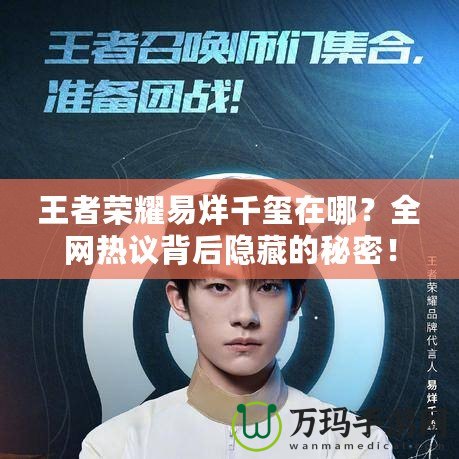 王者榮耀易烊千璽在哪？全網(wǎng)熱議背后隱藏的秘密！