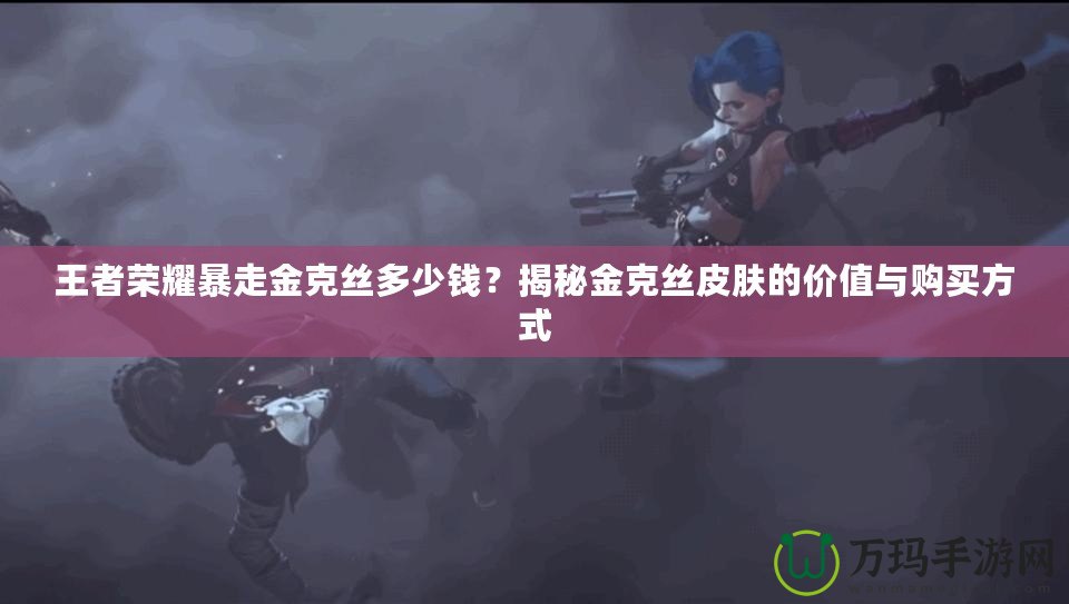 王者榮耀暴走金克絲多少錢？揭秘金克絲皮膚的價值與購買方式