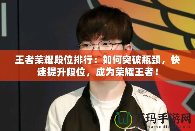 王者榮耀段位排行：如何突破瓶頸，快速提升段位，成為榮耀王者！