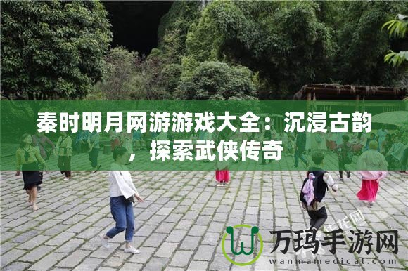 秦時明月網游游戲大全：沉浸古韻，探索武俠傳奇
