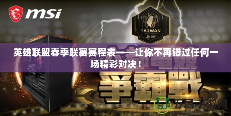 英雄聯(lián)盟春季聯(lián)賽賽程表——讓你不再錯(cuò)過(guò)任何一場(chǎng)精彩對(duì)決！