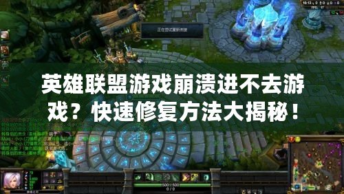 英雄聯(lián)盟游戲崩潰進不去游戲？快速修復方法大揭秘！