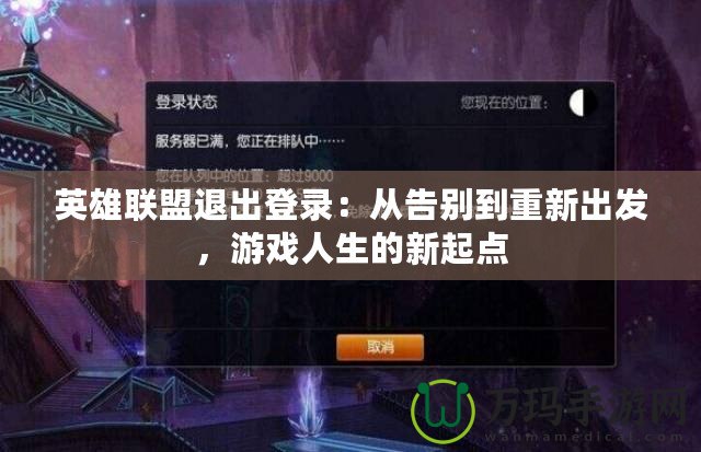英雄聯盟退出登錄：從告別到重新出發，游戲人生的新起點