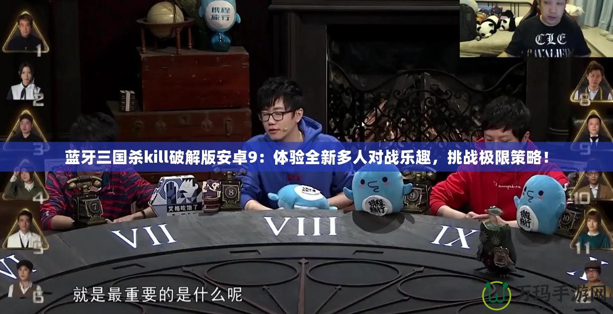 藍牙三國殺kill破解版安卓9：體驗全新多人對戰樂趣，挑戰極限策略！