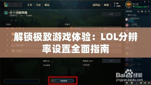 解鎖極致游戲體驗(yàn)：LOL分辨率設(shè)置全面指南