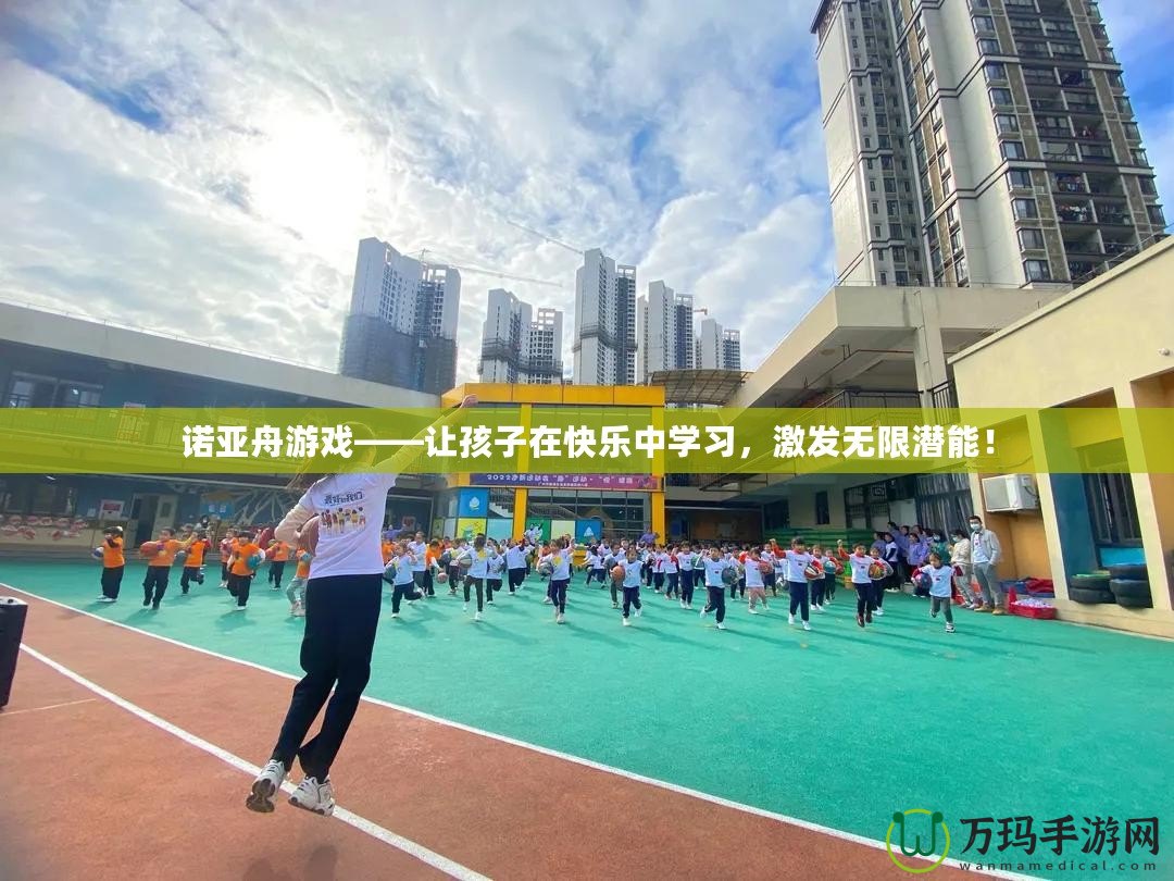 諾亞舟游戲——讓孩子在快樂中學習，激發無限潛能！