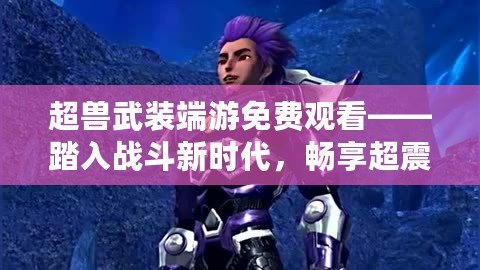 超獸武裝端游免費觀看——踏入戰斗新時代，暢享超震撼體驗！