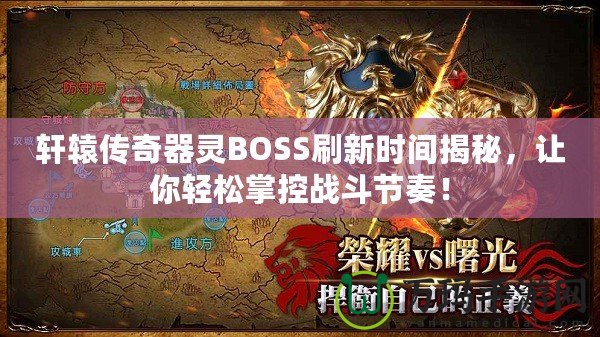 軒轅傳奇器靈BOSS刷新時間揭秘，讓你輕松掌控戰(zhàn)斗節(jié)奏！