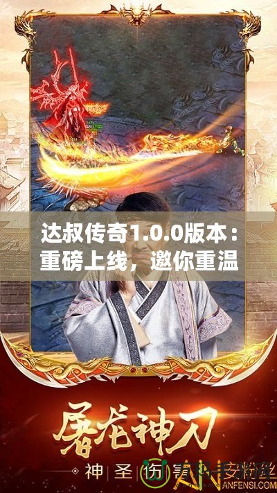 達(dá)叔傳奇1.0.0版本：重磅上線，邀你重溫經(jīng)典，再創(chuàng)輝煌