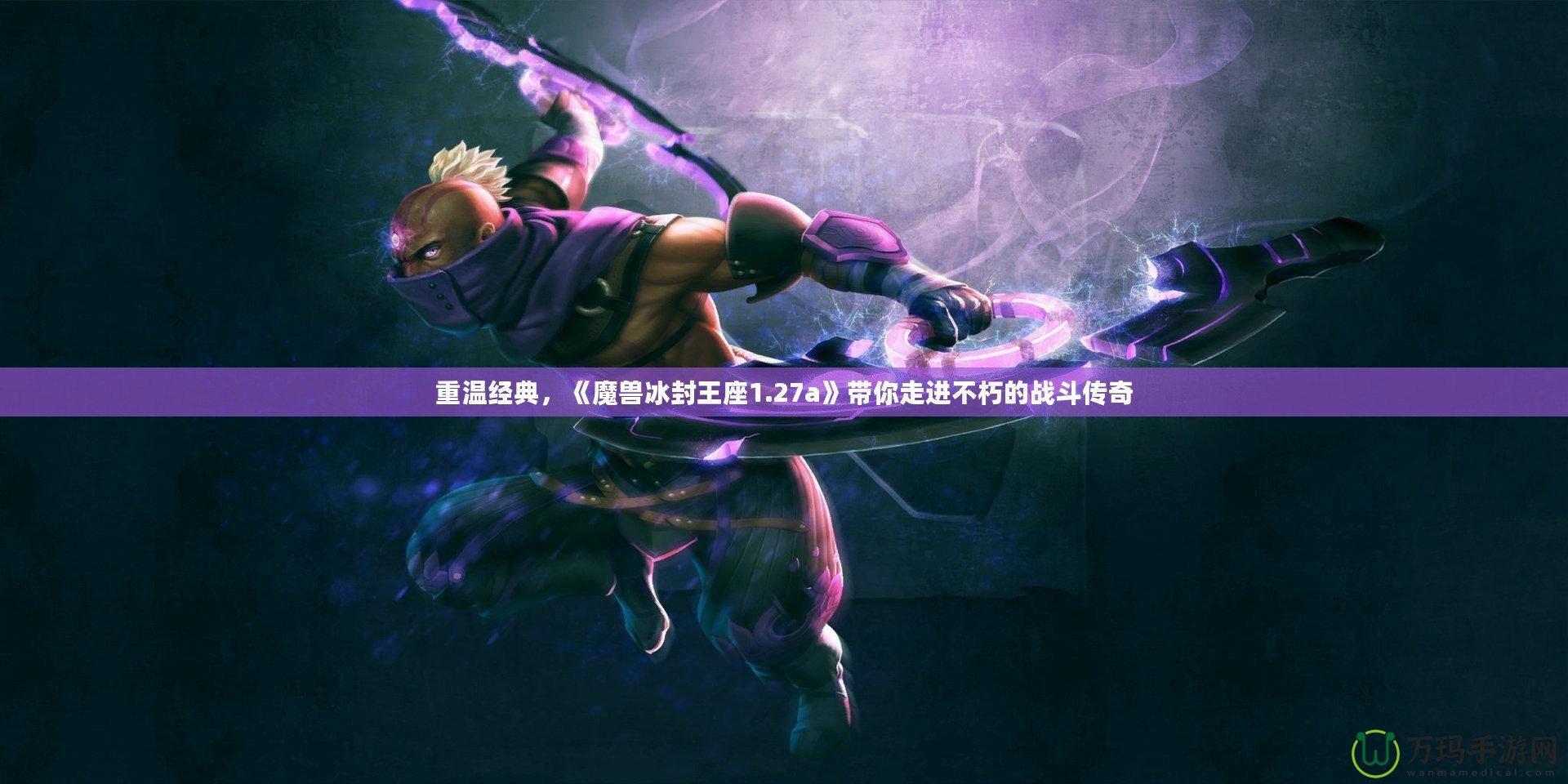 重溫經(jīng)典，《魔獸冰封王座1.27a》帶你走進(jìn)不朽的戰(zhàn)斗傳奇