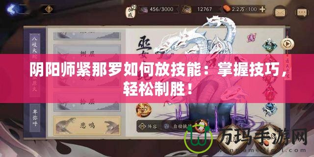 陰陽師緊那羅如何放技能：掌握技巧，輕松制勝！